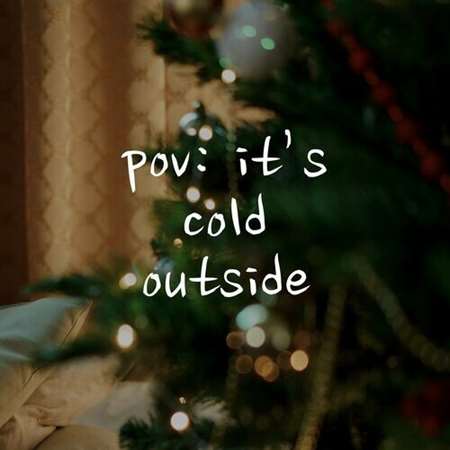 pov: it’s cold outside