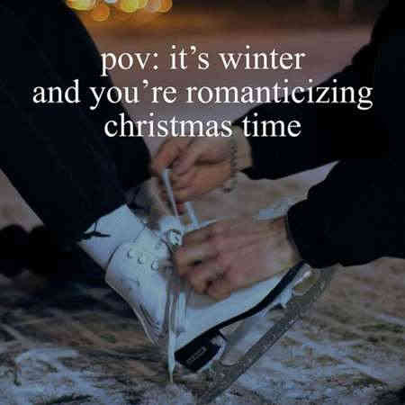 pov: it’s winter and you’re romanticizing christmas time